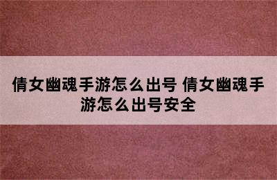 倩女幽魂手游怎么出号 倩女幽魂手游怎么出号安全